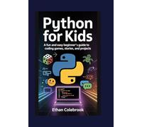 Python for Kids: A Fun and Easy Beginner’s Guide to Coding Games, Stories, and Projects