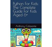Python For Kids: The Complete Guide For Kids Aged 6+
