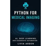 Python for Medical Imaging: AI, Deep Learning, and Diagnostic Automation: Build Intelligent Medical Image Models with Python
