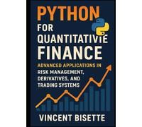 Python for Quantitative Finance: Advanced Applications in Risk Management, Derivatives, and Trading Systems: Build Advanced Models for Derivatives Pricing, Risk Management, and Algorithmic Trading