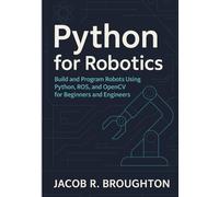 Python for Robotics: Build and Program Robots Using Python, ROS, and OpenCV for Beginners and Engineers