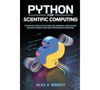 Python for Scientific Computing: A Complete Guide to Data Analysis, Numerical Simulations, Machine Learning, and High-Performance Computing