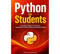 Python for Students: A Complete College-Level Guide to Programming, Problem-Solving, and Academic Projects