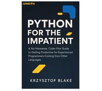 PYTHON FOR THE IMPATIENT: A No-Nonsense, Code-First Guide to Getting Productive for Experienced Programmers Coming from Other Languages