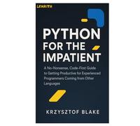 PYTHON FOR THE IMPATIENT: A No-Nonsense, Code-First Guide to Getting Productive for Experienced Programmers Coming from Other Languages
