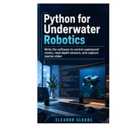 Python for Underwater Robotics: Write the Software to Control Waterproof Rovers, Read Depth Sensors, and Capture Marine Video