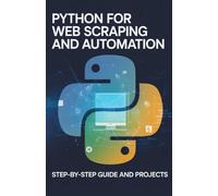 Python for Web Scraping and Automation: Step-by-Step Guide and Projects