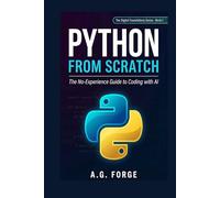 Python from Scratch: The No-Experience Guide to Coding with AI: Learn Python in Plain English - Build Real Projects, Automate Your Life, and Use AI to Code Faster