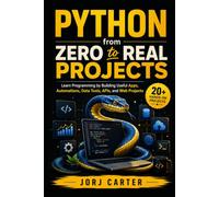 Python from Zero to Real Projects: Learn Programming by Building Useful Apps, Automations, Data Tools, APIs, and Web Projects