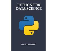 PYTHON FÜR DATA SCIENCE: Ein umfassender Leitfaden für maschinelles Lernen, Visualisierung und statistische Analyse mit Pandas, NumPy und Matplotlib