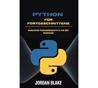 PYTHON FÜR FORTGESCHRITTENE: Grundlegende Programmierkonzepte im Jahr 2024 beherrschen