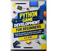 Python Game Development for Beginners: Build 10 Complete 2D Games from Scratch with Python, Pygame, and Real Projects