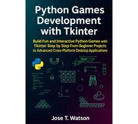 Python Games Development with Tkinter: Build Fun and Interactive Python Games with Tkinter Step by Step, from Beginner Projects to Advanced Cross-Platform Desktop Applications