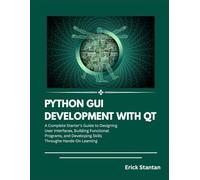 PYTHON GUI DEVELOPMENT WITH QT: A Complete Starter's Guide to Designing User Interfaces, Building Functional Programs, and Developing Skills Through Hands- On Learning
