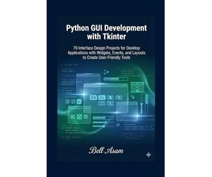 Python GUI Development with Tkinter: 70 Interface Design Projects for Desktop Applications with Widgets, Events, and Layouts to Create User-Friendly Tools