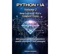 Python + IA - Volume 2 - Deep Learning, NLP e Computer Vision: Reti neurali, modelli linguistici e analisi intelligente delle immagini