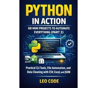 Python in Action: 60 Mini Projects to Automate Everything (Part 3): Practical CLI Tools, File Automation, and Data Cleaning with CSV, Excel, and JSON