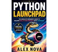 Python Launchpad: The Beginner’s Guide to Building Real Python Projects with Confidence