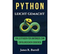 Python leicht gemacht: Ein Leitfaden für Anfänger zum erfolgreichen Codieren: Beherrschen Sie die Grundlagen und erstellen Sie Ihre ersten Projekte