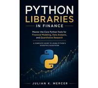 Python Libraries in Finance: Master the Core Python Tools for Financial Modeling, Data Analysis, and Quantitative Research: A Complete Guide to Using Python’s Scientific Ecosystem
