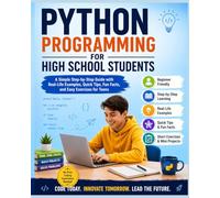 Python Made Easy for High School Students: An Easy Step-by-Step Guide for Beginners to Build Coding Skills with Fun Projects and Real-Life Examples