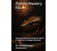 Python Mastery for AI: Volume 10: Advanced AI Systems, Agents & The Future of Intelligent Machines
