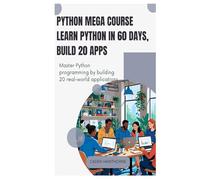 Python Mega Course Learn Python in 60 Days, Build 20 Apps: Master Python programming by building 20 real-world applications.
