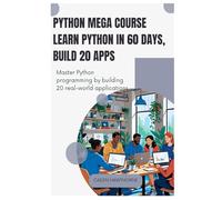 Python Mega Course Learn Python in 60 Days, Build 20 Apps: Master Python programming by building 20 real-world applications.