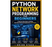 Python Network Programming for Beginners. Book 1: A Step-by-Step Guide to Building Real-World Networked Applications with Projects