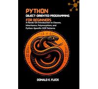 Python Object-Oriented Programming For Beginners: A Hands-On Introduction to Classes, Inheritance, Polymorphism, and Python-Specific OOP Patterns