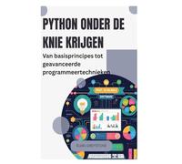 Python onder de knie krijgen: Van basisprincipes tot geavanceerde programmeertechnieken