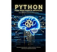 Python para Inteligencia Artificial: Guía para Principiantes desde Cero: Aprende programación, análisis de datos y Machine Learning sin experiencia previa