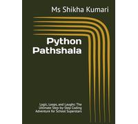 Python Pathshala: Logic, Loops, and Laughs: The Ultimate Step-by-Step Coding Adventure for School Superstars