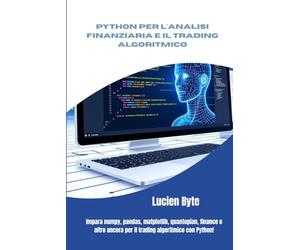 Python per l'analisi finanziaria e il trading algoritmico: Impara numpy, pandas, matplotlib, quantopian, finance e altro ancora per il trading algoritmico con Python!