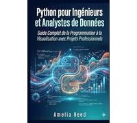 Python pour Ingénieurs et Analystes de Données: Guide Complet de la Programmation à la Visualisation avec Projets Professionnels