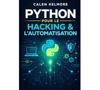 Python pour le Hacking & l’Automatisation: Créer Des Scripwts Offensifs Et Défensifs, Automatiser Le Pentesting, Scanner Des Réseaux, Exploiter Des Failles Et Sécuriser Des Systèmes Avec Python