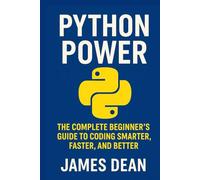 Python Power: The Complete Beginner’s Guide to Coding Smarter, Faster, and Better
