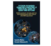 Python-Powered Quantum Computing, A Practical Guide to Qiskit and Beyond: Build quantum circuits and run real experiments with Python and IBM Quantum