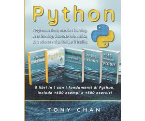 PYTHON, Programmazione, machine learning, deep learning, sicurezza informatica, data science e algoritmi per il trading: 5 libri in 1 con i fondamenti di Python, include +600 esempi e +580 esercizi