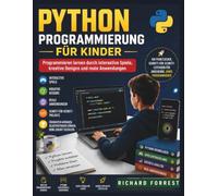 PYTHON PROGRAMMIERUNG FÜR KINDER: Programmieren lernen durch interaktive Spiele, kreative Designs und reale Anwendungen