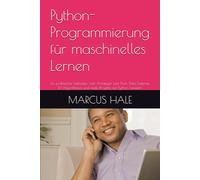 Python-Programmierung für maschinelles Lernen: Ein praktischer Leitfaden vom Anfänger zum Profi: Data Science, KI-Algorithmen und reale Projekte mit Python meistern