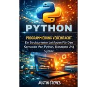 Python Programmierung Vereinfacht: Ein Strukturierter Leitfaden Für Den Kerncode Von Python, Konzepte Und Syntax