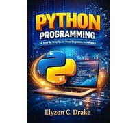 Python Programming: A Step By Step Guide From Beginners to Advance
