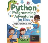 PYTHON PROGRAMMING ADVENTURES FOR KIDS: A Fun and Easy Python Programming Guide for Young Coders to Create Games, Apps, and Projects from Scratch