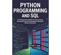 PYTHON PROGRAMMING AND SQL: Ein Umfassender Leitfaden Zur Datenanalyse, Automatisierung Und Datenbankverwaltung Für Moderne Entwickler