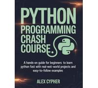 PYTHON PROGRAMMING CRASH COURSE: A Hands-On Guide for Beginners to Learn Python Fast with Real-World Projects and Easy-to-Follow Examples
