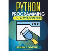Python Programming For Ai Web Scraping: A Practical Approach to Online Data Harvesting Through Intelligent Scripted Systems