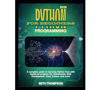 Python Programming for Beginners 2025: A Complete Guide to Learning Python Fast with Hands-On Projects for Automation, Web Development, Data Science and more