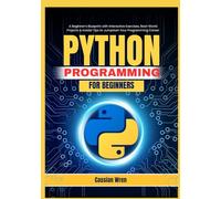 Python Programming for Beginners: A Beginner’s Blueprint with Interactive Exercises, Real-World Projects & Insider Tips to Jumpstart Your Programming Career