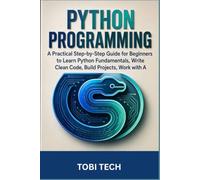 Python Programming for Beginners: A Practical Step-by-Step Guide to Learning Python, Writing Clean Code, Building Real-World Projects, and Mastering the Fundamentals of Programming